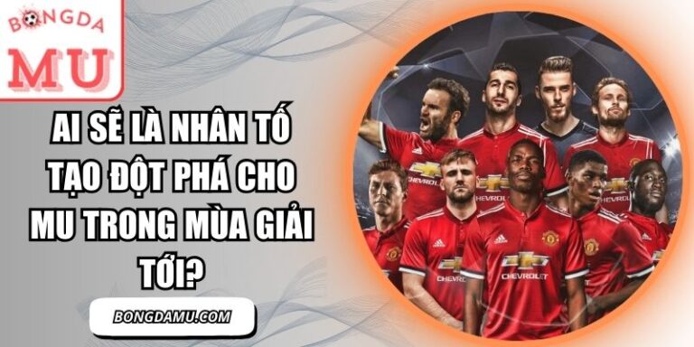 Ai sẽ là nhân tố tạo đột phá cho MU