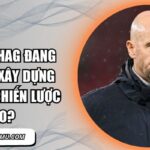 Erik ten Hag đang thực sự xây dựng MU