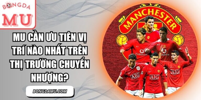 MU cần ưu tiên vị trí nào nhất